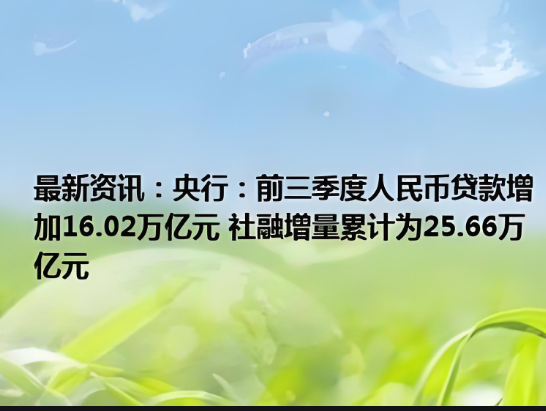 前三季度，我國人民幣貸款增加16.02萬億元，社會融資規(guī)模增量累計(jì)為25.66萬億元
