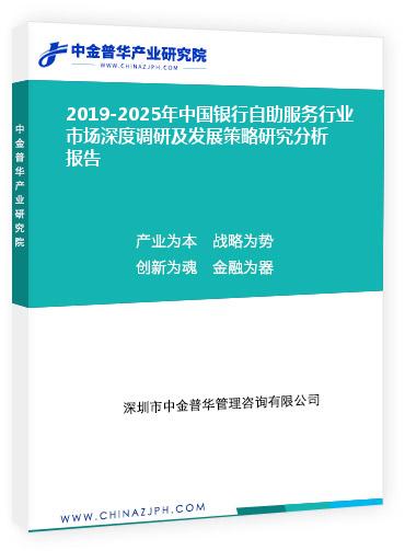 2019-2025年中國銀行自助服務(wù)行業(yè)市場(chǎng)深度調(diào)研及發(fā)展策略研究分析報(bào)告