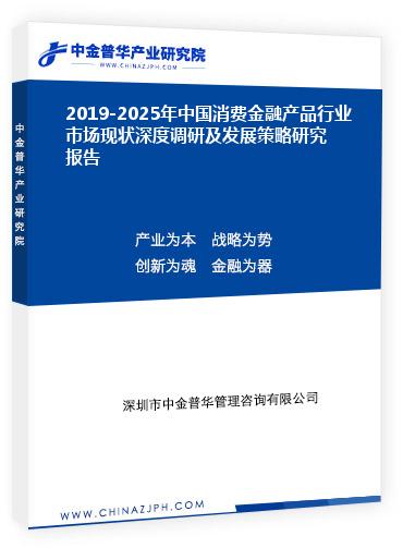 2019-2025年中國消費(fèi)金融產(chǎn)品行業(yè)市場(chǎng)現(xiàn)狀深度調(diào)研及發(fā)展策略研究報(bào)告