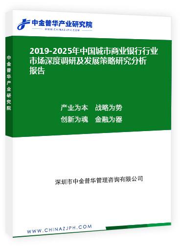 2019-2025年中國城市商業(yè)銀行行業(yè)市場(chǎng)深度調(diào)研及發(fā)展策略研究分析報(bào)告