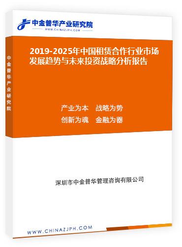 2019-2025年中國租賃合作行業(yè)市場(chǎng)發(fā)展趨勢(shì)與未來投資戰(zhàn)略分析報(bào)告
