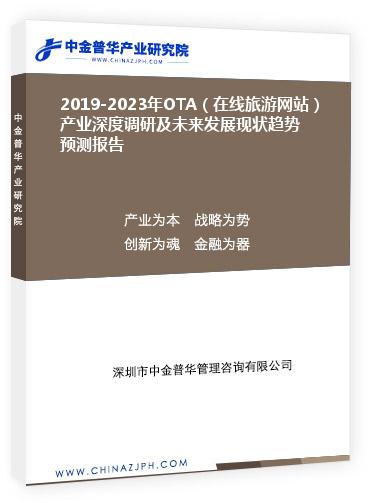 2019-2023年OTA（在線旅游網(wǎng)站）產業(yè)深度調研及未來發(fā)展現(xiàn)狀趨勢預測報告