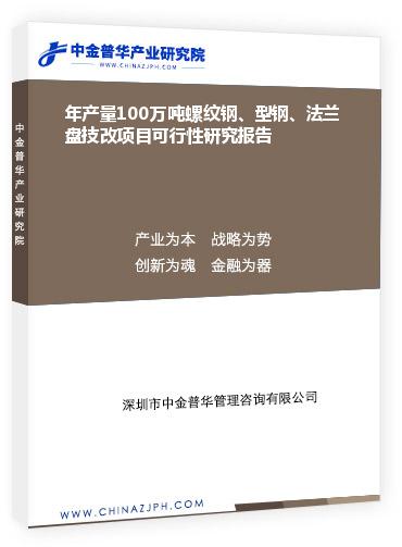 年產(chǎn)量100萬噸螺紋鋼、型鋼、法蘭盤技改項(xiàng)目可行性研究報(bào)告