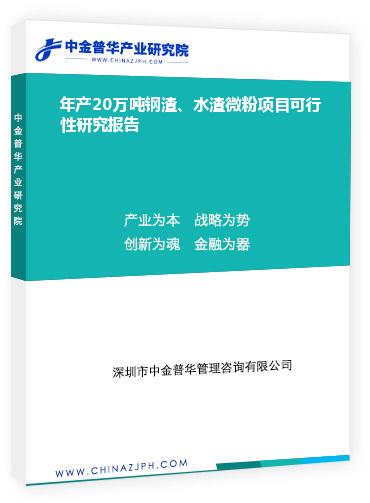 年產(chǎn)20萬噸鋼渣、水渣微粉項(xiàng)目可行性研究報(bào)告